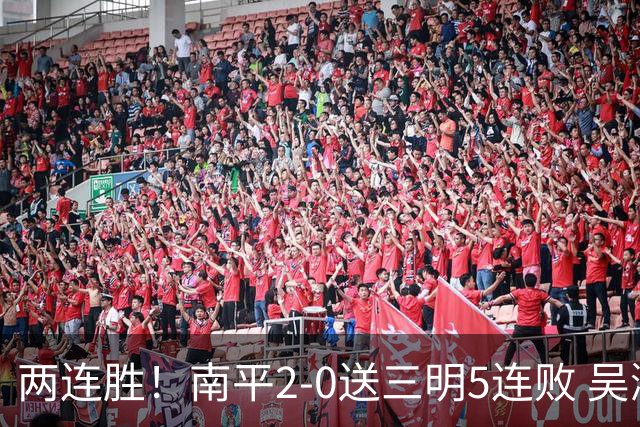 两连胜！南平2-0送三明5连败 吴鸿晨开场闪击叶兴楠破门