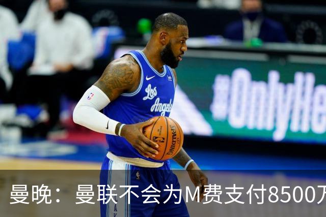 曼晚：曼联不会为M费支付8500万英镑，红魔有意罗杰斯和恩迪亚耶