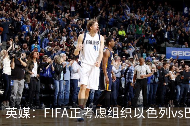 英媒：FIFA正考虑组织以色列vs巴勒斯坦青少友谊赛，为新赛事揭幕
