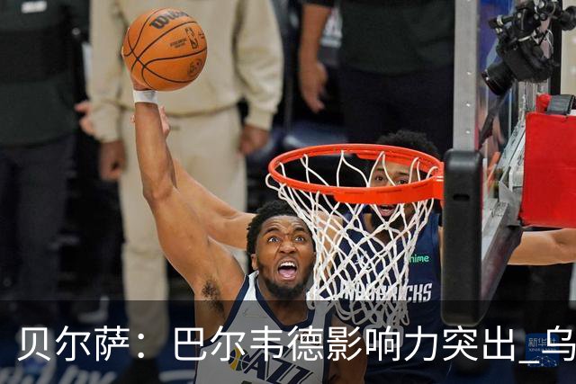 贝尔萨：巴尔韦德影响力突出 乌拉圭的打法是控制球权并向前进攻